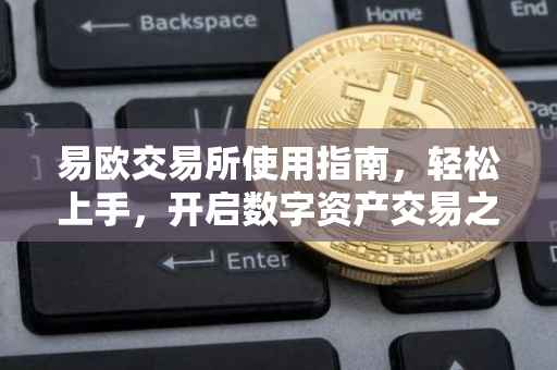 易欧交易所使用指南，轻松上手，开启数字资产交易之旅