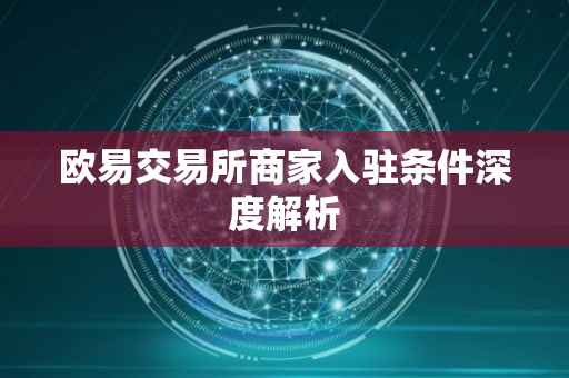 欧易交易所商家入驻条件深度解析