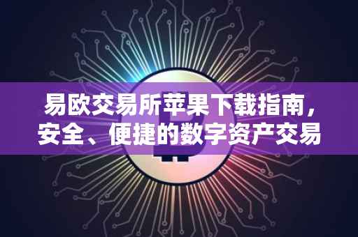 易欧交易所苹果下载指南，安全、便捷的数字资产交易体验