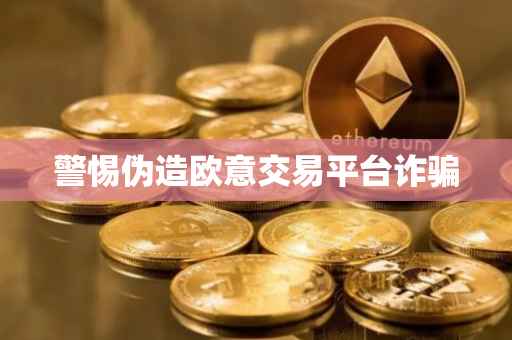警惕伪造欧意交易平台诈骗