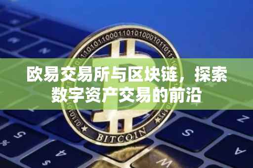 欧易交易所与区块链，探索数字资产交易的前沿