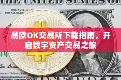 易欧OK交易所下载指南，开启数字资产交易之旅