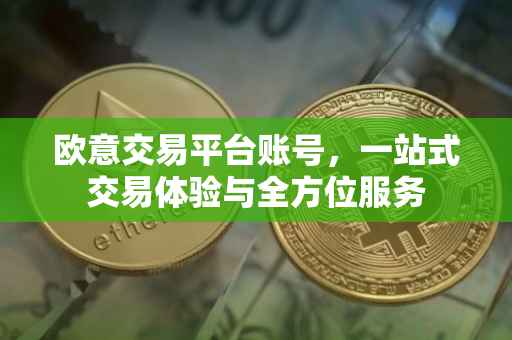 欧意交易平台账号，一站式交易体验与全方位服务