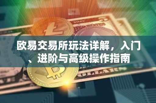 欧易交易所玩法详解，入门、进阶与高级操作指南