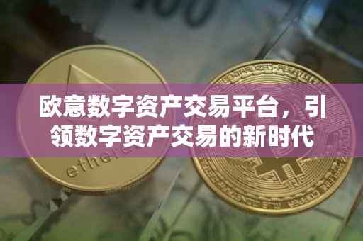 欧意数字资产交易平台，引领数字资产交易的新时代
