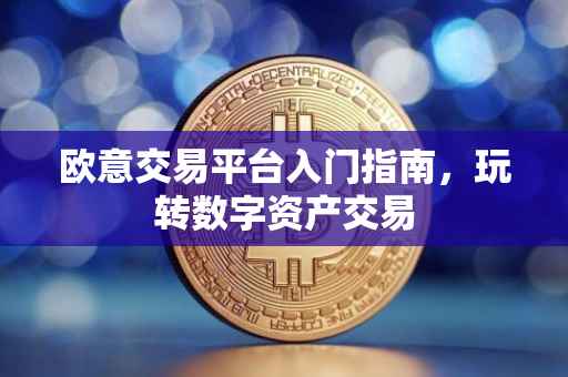 欧意交易平台入门指南，玩转数字资产交易