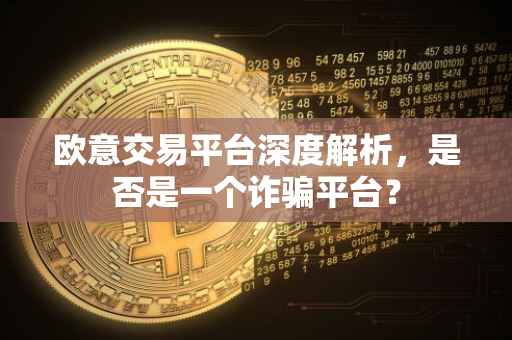 欧意交易平台深度解析，是否是一个诈骗平台？