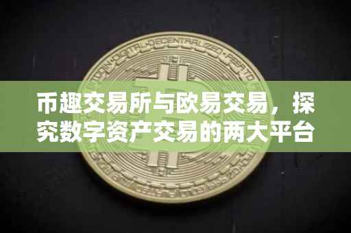 币趣交易所与欧易交易，探究数字资产交易的两大平台