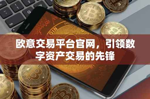 欧意交易平台官网，引领数字资产交易的先锋