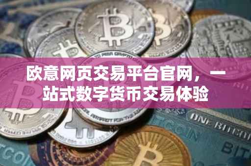 欧意网页交易平台官网，一站式数字货币交易体验