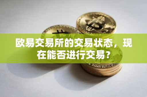 欧易交易所的交易状态，现在能否进行交易？