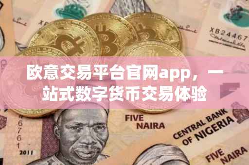 欧意交易平台官网app，一站式数字货币交易体验