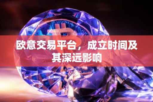 欧意交易平台，成立时间及其深远影响