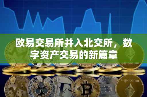 欧易交易所并入北交所，数字资产交易的新篇章