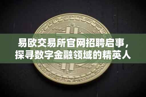 易欧交易所官网招聘启事，探寻数字金融领域的精英人才