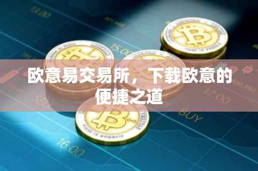 欧意易交易所，下载欧意的便捷之道