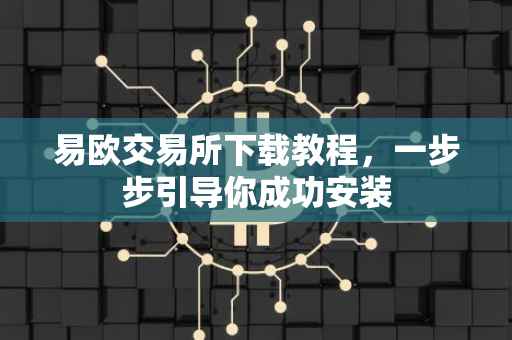 易欧交易所下载教程，一步步引导你成功安装