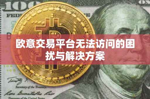 欧意交易平台无法访问的困扰与解决方案