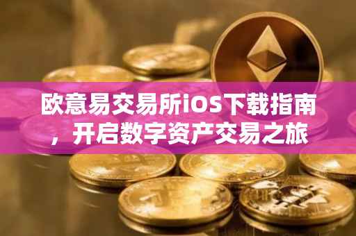 欧意易交易所iOS下载指南，开启数字资产交易之旅
