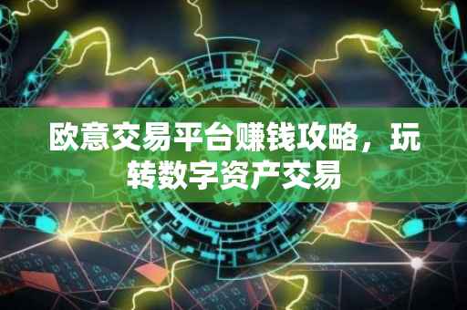 欧意交易平台赚钱攻略，玩转数字资产交易