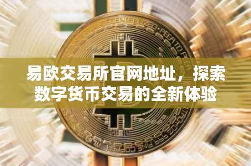 易欧交易所官网地址，探索数字货币交易的全新体验