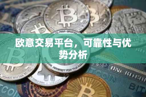 欧意交易平台，可靠性与优势分析