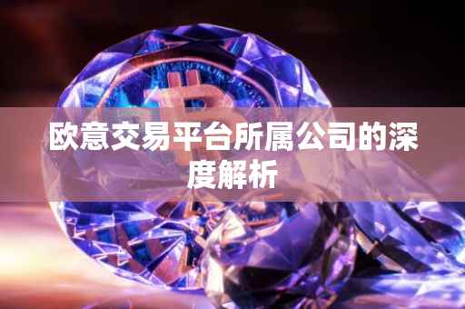 欧意交易平台所属公司的深度解析