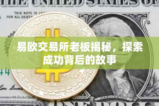 易欧交易所老板揭秘，探索成功背后的故事