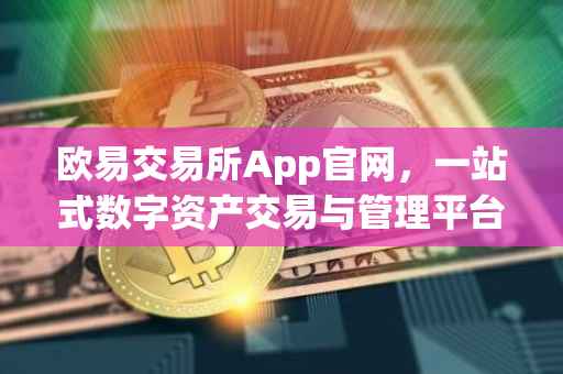 欧易交易所App官网，一站式数字资产交易与管理平台