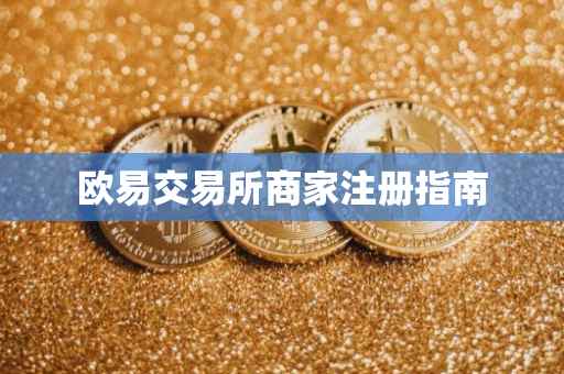 欧易交易所商家注册指南