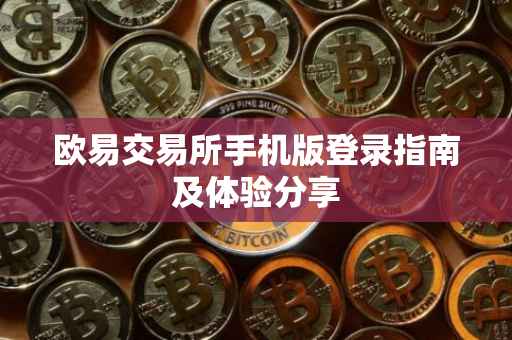 欧易交易所手机版登录指南及体验分享