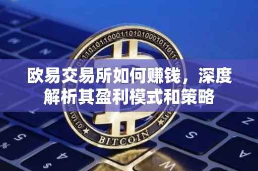 欧易交易所如何赚钱，深度解析其盈利模式和策略