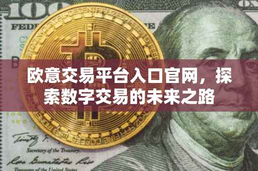 欧意交易平台入口官网，探索数字交易的未来之路