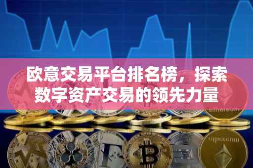 欧意交易平台排名榜，探索数字资产交易的领先力量