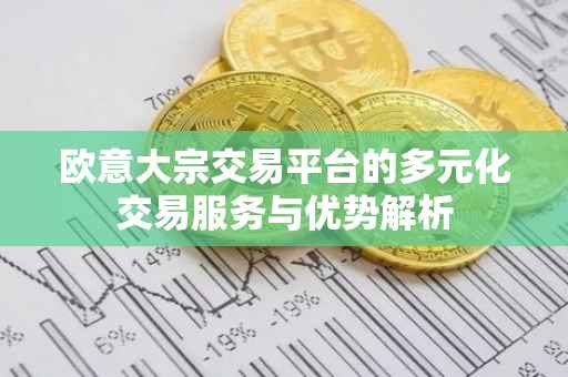 欧意大宗交易平台的多元化交易服务与优势解析