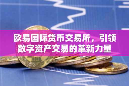 欧易国际货币交易所，引领数字资产交易的革新力量