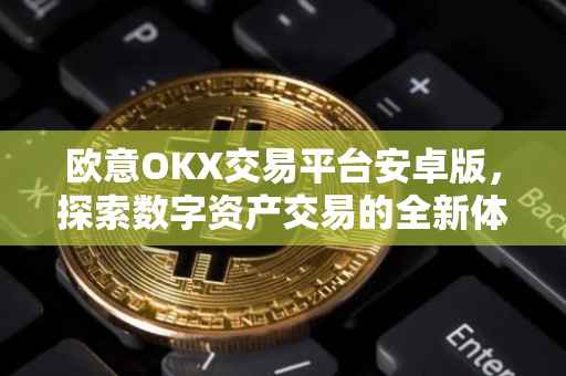 欧意OKX交易平台安卓版，探索数字资产交易的全新体验