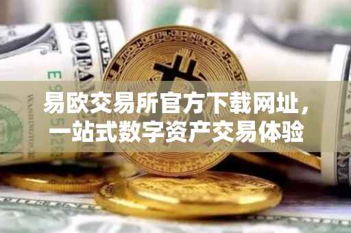 易欧交易所官方下载网址，一站式数字资产交易体验