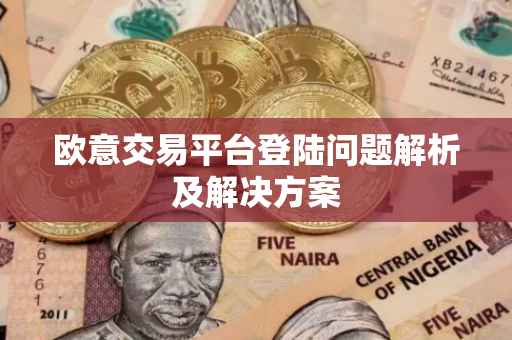 欧意交易平台登陆问题解析及解决方案