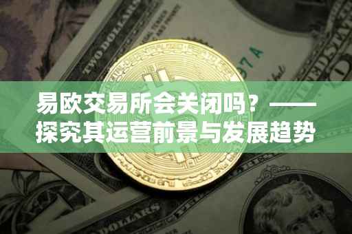 易欧交易所会关闭吗？——探究其运营前景与发展趋势