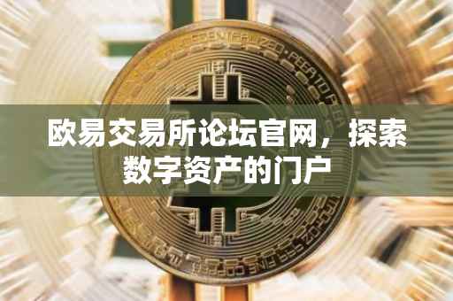 欧易交易所论坛官网，探索数字资产的门户