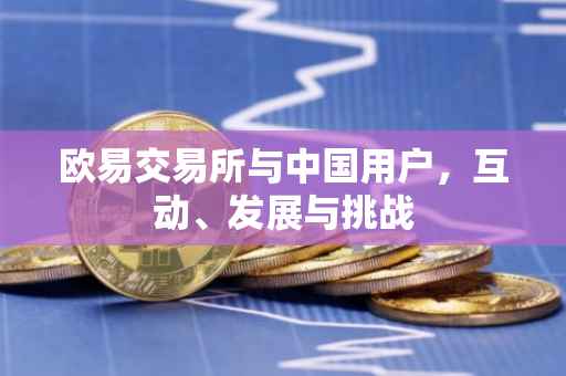 欧易交易所与中国用户，互动、发展与挑战