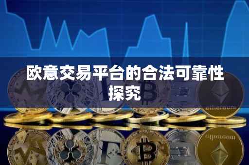 欧意交易平台的合法可靠性探究