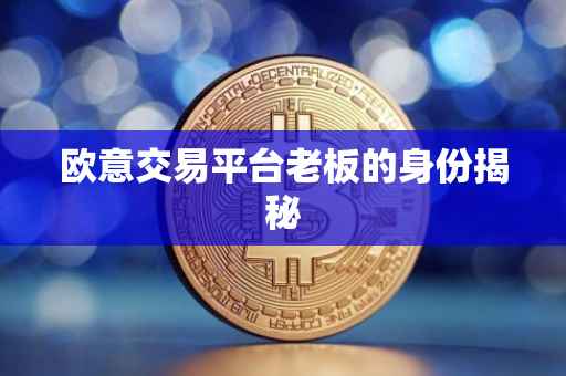 欧意交易平台老板的身份揭秘