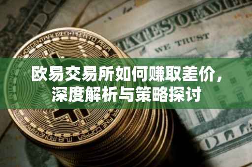 欧易交易所如何赚取差价，深度解析与策略探讨