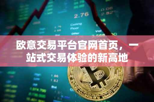 欧意交易平台官网首页，一站式交易体验的新高地