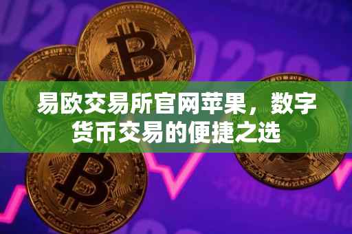 易欧交易所官网苹果，数字货币交易的便捷之选