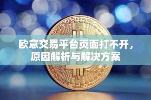 欧意交易平台页面打不开，原因解析与解决方案