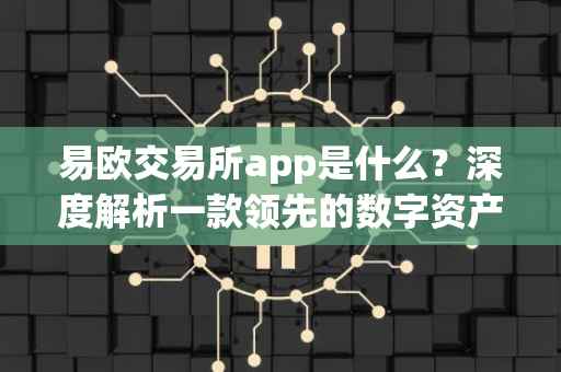 易欧交易所app是什么？深度解析一款领先的数字资产交易平台