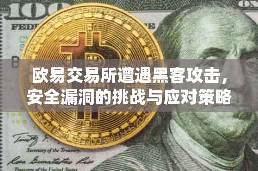 欧易交易所遭遇黑客攻击，安全漏洞的挑战与应对策略